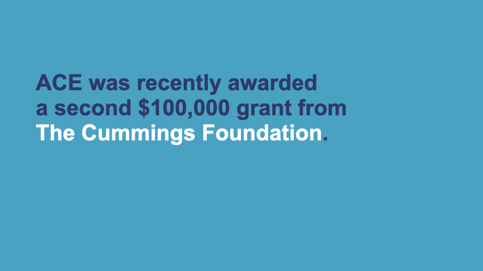 ACE was recently awarded a second $100,000 grant from the Cummings Foundation.